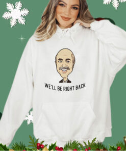 Dr Phil well be right back shirt