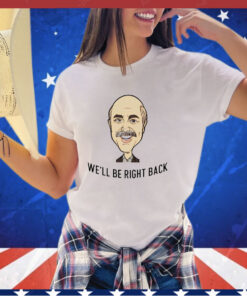 Dr Phil well be right back shirt