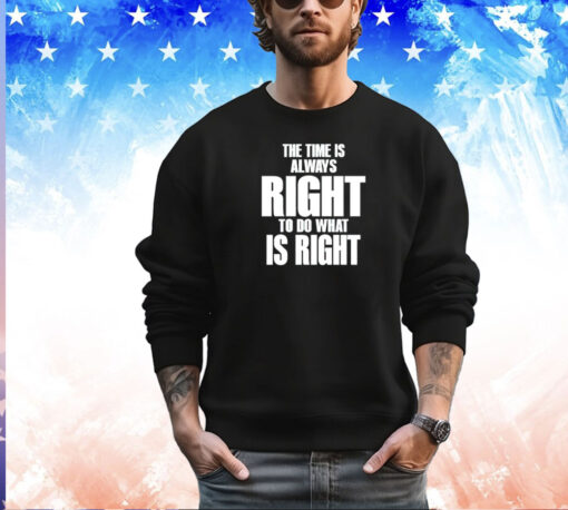 Dr. Martin Luther King Jr the time is always right to do what is right shirt
