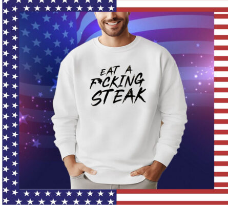 Eat a fucking steak shirt