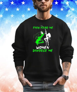 Fish fear me women devorce me shirt