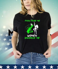 Fish fear me women devorce me shirt