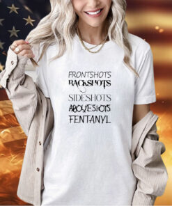 Front Shots Backshots Side Shots Above Shots Fentanyl T-Shirt