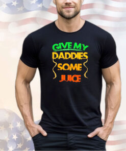 Give my daddies some juice shirt