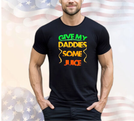 Give my daddies some juice shirt