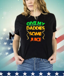 Give my daddies some juice shirt