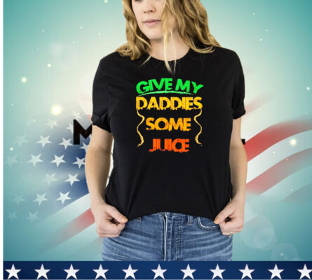 Give my daddies some juice shirt