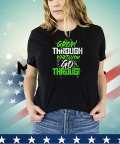 Grow through what you go through shirt