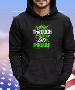 Grow through what you go through shirt