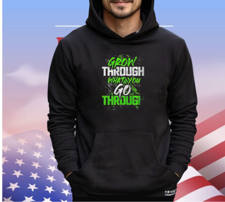 Grow through what you go through shirt