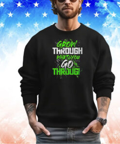 Grow through what you go through shirt