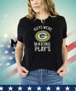 Guys Were Making Plays Green Bay Packers Shirt