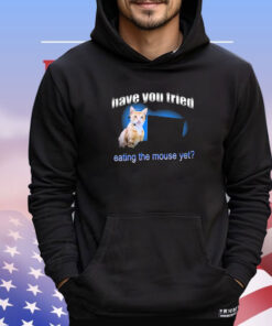 Have You Tried Eating The Mouse Yet Shirt