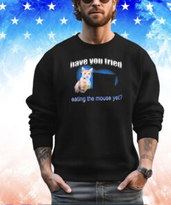 Have You Tried Eating The Mouse Yet Shirt