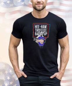 Hee-Haw Threeeee Badayup shirt