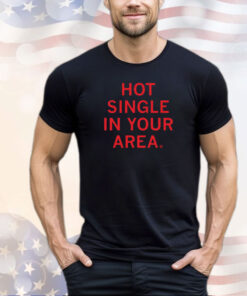 Hot Single In Your Area Shirt