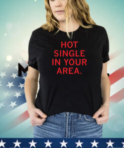 Hot Single In Your Area Shirt