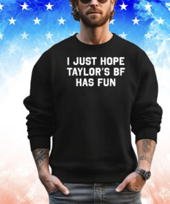 I Just Hope Taylor’s Bf Has Fun Shirt