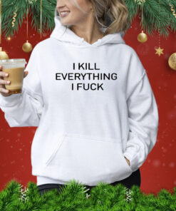 I Kill Everything I Fuck Hoodie