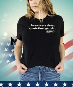 I Know More About Sports Than You Do Shirt