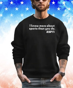 I Know More About Sports Than You Do Shirt