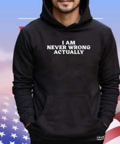 I am never wrong actually shirt