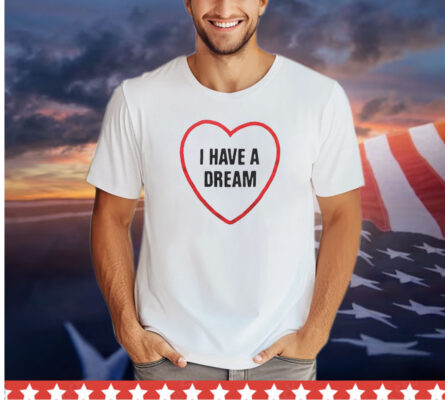 I have a dream heart shirt