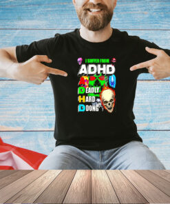 I suffer from ADHD a deadly hard dong T-shirt