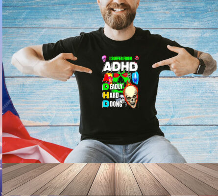 I suffer from ADHD a deadly hard dong T-shirt