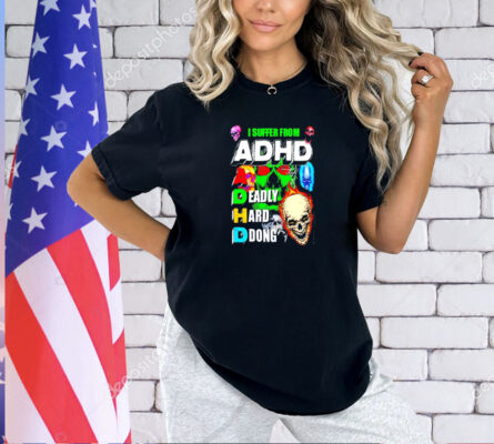 I suffer from ADHD a deadly hard dong T-shirt