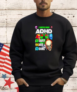 I suffer from ADHD a deadly hard dong T-shirt