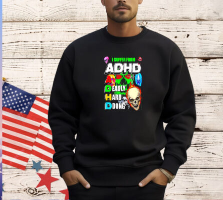 I suffer from ADHD a deadly hard dong T-shirt