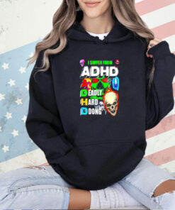 I suffer from ADHD a deadly hard dong T-shirt