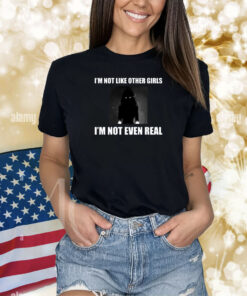 I'm Not Like Other Girls I'm Not Even Real Shirts