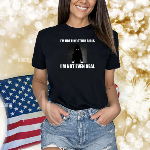 I'm Not Like Other Girls I'm Not Even Real Shirts