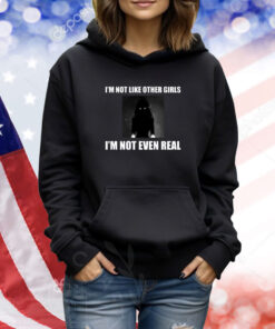 I'm Not Like Other Girls I'm Not Even Real TShirts