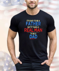It’s easy to be a father but it takes a real man to be a dad shirt