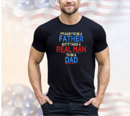 It’s easy to be a father but it takes a real man to be a dad shirt