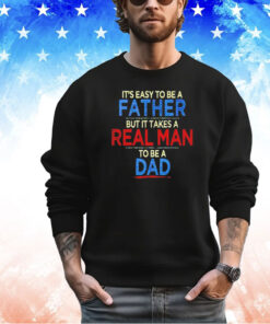 It’s easy to be a father but it takes a real man to be a dad shirt