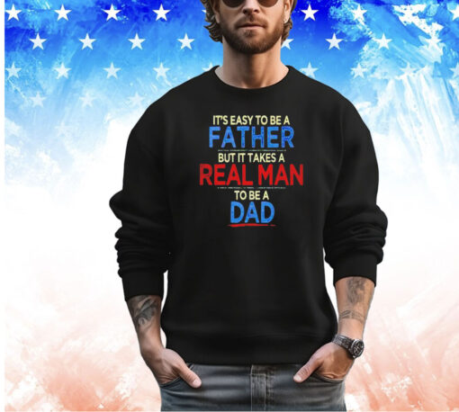 It’s easy to be a father but it takes a real man to be a dad shirt