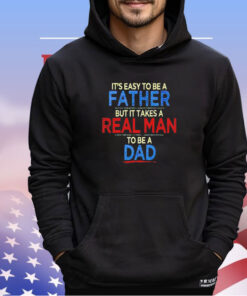 It’s easy to be a father but it takes a real man to be a dad shirt