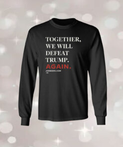 Joe Biden Together We Will Defeat Trump Again LongSleeve Shirt