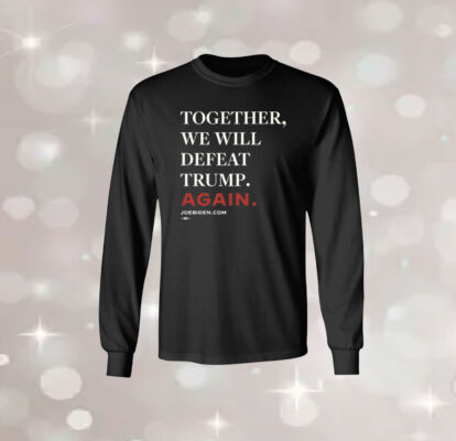 Joe Biden Together We Will Defeat Trump Again LongSleeve Shirt