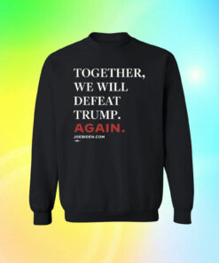 Joe Biden Together We Will Defeat Trump Again SweatShirt