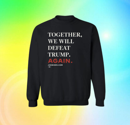  Joe Biden Together We Will Defeat Trump Again SweatShirt