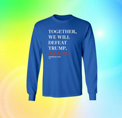  Joe Biden Together We Will Defeat Trump Again SweatShirt