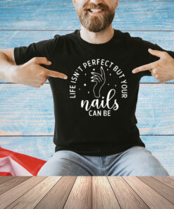 Life isn’t perfect but your nails can be T-shirt