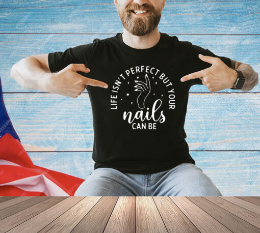 Life isn’t perfect but your nails can be T-shirt