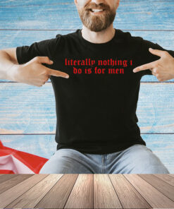 Literally nothing i do is for men 2024 T-shirt