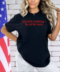 Literally nothing i do is for men 2024 T-shirt